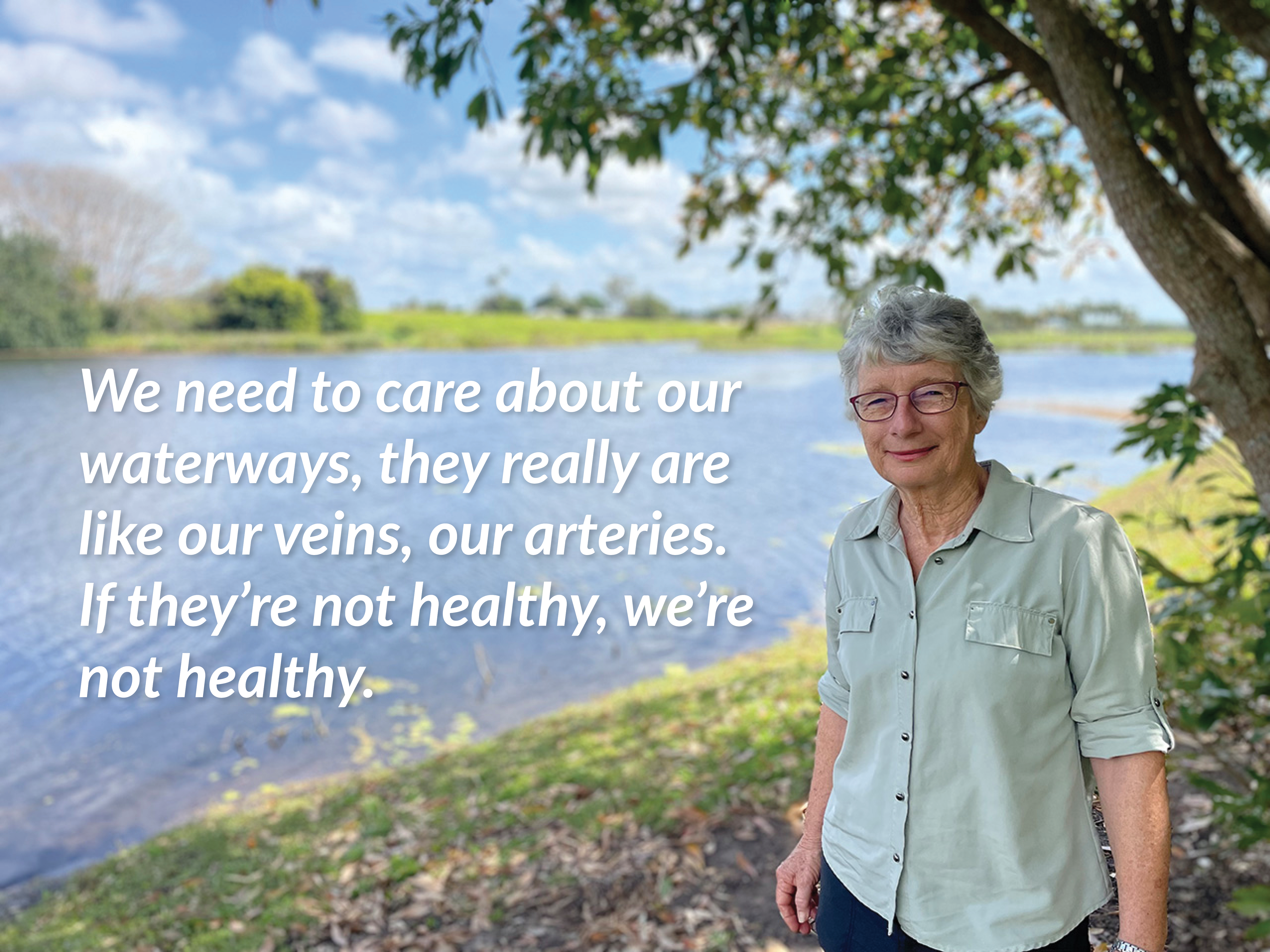 Judith stands in front of a waterway, with the following quote: We need to care about our waterways, they really are like our veins, our arteries. If they're not healthy, we're not healthy.